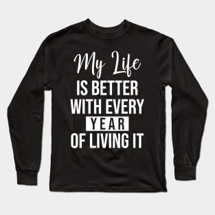 My life is better with every year of living it Long Sleeve T-Shirt